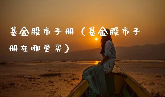 基金股市手册（基金股市手册在哪里买）_https://www.kuaijiepai.net_投资理财_第1张