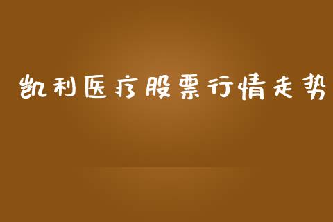 凯利医疗股票行情走势_https://www.kuaijiepai.net_新股新闻_第1张