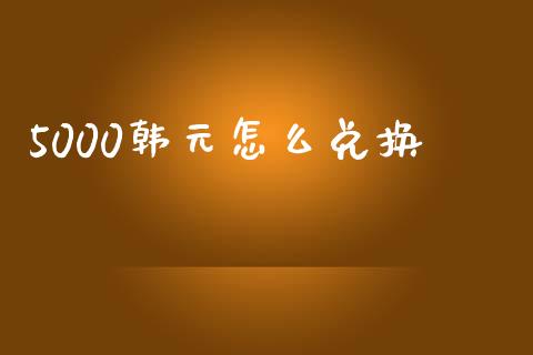5000韩元怎么兑换_https://www.kuaijiepai.net_国际期货_第1张
