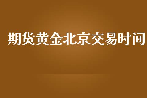 期货黄金北京交易时间_https://www.kuaijiepai.net_国际期货_第1张