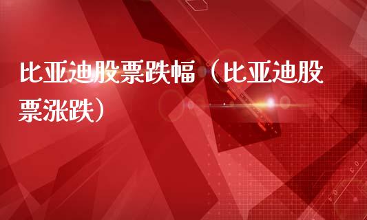 比亚迪股票跌幅（比亚迪股票涨跌）_https://www.kuaijiepai.net_新股新闻_第1张