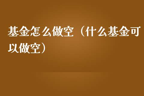 基金怎么做空（什么基金可以做空）_https://www.kuaijiepai.net_投资理财_第1张