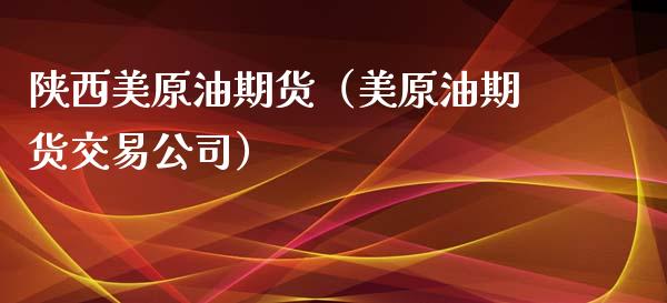 陕西美原油期货（美原油期货交易公司）_https://www.kuaijiepai.net_期货资讯_第1张