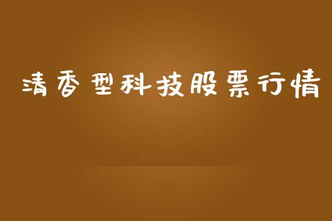 清香型科技股票行情_https://www.kuaijiepai.net_新股新闻_第1张
