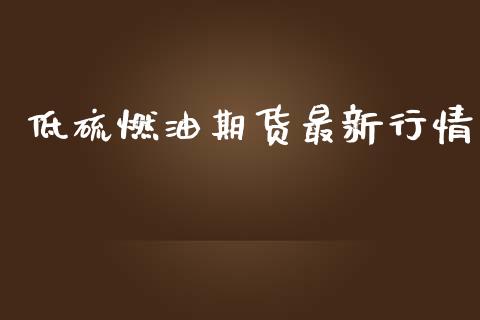 低硫燃油期货最新行情_https://www.kuaijiepai.net_期货在线_第1张
