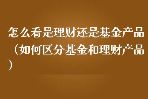 怎么看是理财还是基金产品（如何区分基金和理财产品）_https://www.kuaijiepai.net_期货理财_第1张