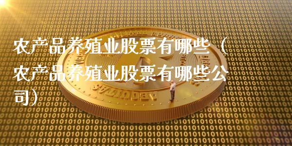 农产品养殖业股票有哪些（农产品养殖业股票有哪些公司）_https://www.kuaijiepai.net_股票理论_第1张