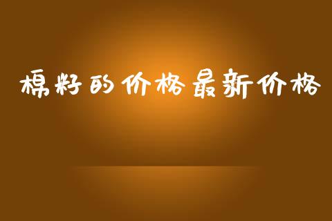 棉籽的价格最新价格_https://www.kuaijiepai.net_期货资讯_第1张