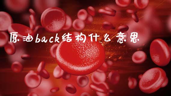 原油back结构什么意思_https://www.kuaijiepai.net_期货资讯_第1张
