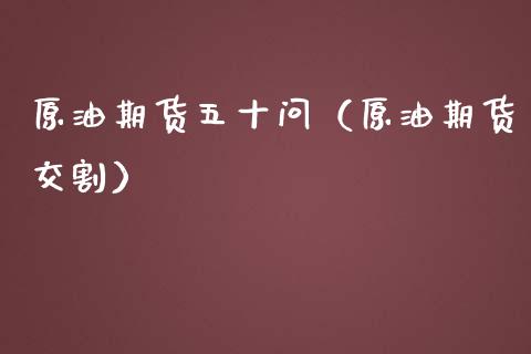 原油期货五十问（原油期货交割）_https://www.kuaijiepai.net_国际期货_第1张