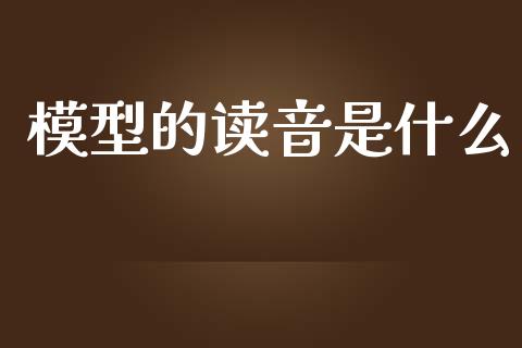 模型的读音是什么_https://www.kuaijiepai.net_国际期货_第1张