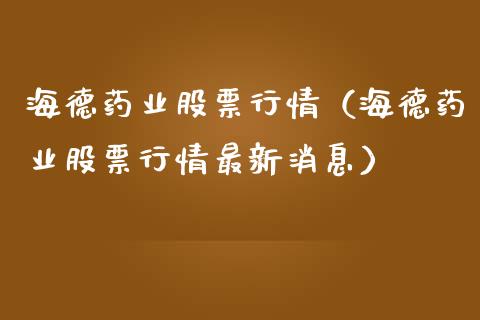 海德药业股票行情（海德药业股票行情最新消息）_https://www.kuaijiepai.net_新股新闻_第1张