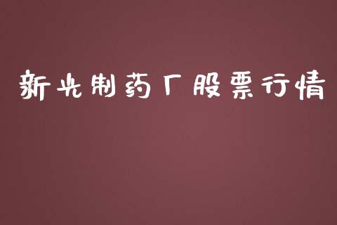 新光制药厂股票行情_https://www.kuaijiepai.net_新股新闻_第1张