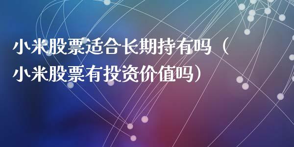 小米股票适合长期持有吗（小米股票有投资价值吗）_https://www.kuaijiepai.net_股票理论_第1张