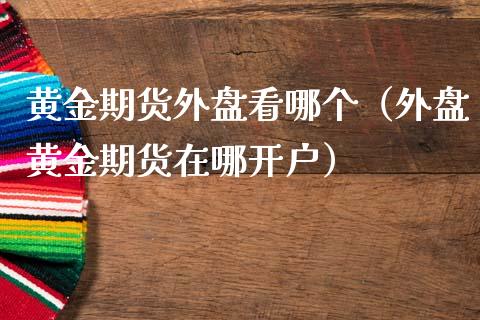 黄金期货外盘看哪个（外盘黄金期货在哪开户）_https://www.kuaijiepai.net_国际期货_第1张