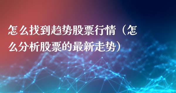 怎么找到趋势股票行情（怎么分析股票的最新走势）_https://www.kuaijiepai.net_新股新闻_第1张