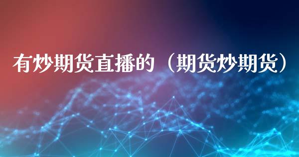 有炒期货直播的（期货炒期货）_https://www.kuaijiepai.net_期货在线_第1张