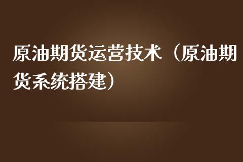 原油期货运营技术（原油期货系统搭建）_https://www.kuaijiepai.net_国际期货_第1张