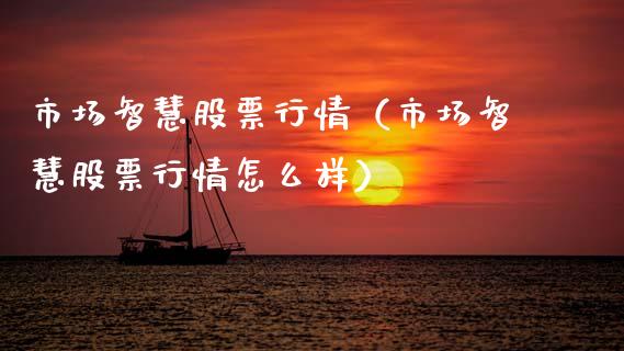 市场智慧股票行情（市场智慧股票行情怎么样）_https://www.kuaijiepai.net_国际股建_第1张