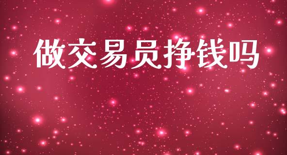 做交易员挣钱吗_https://www.kuaijiepai.net_国际期货_第1张