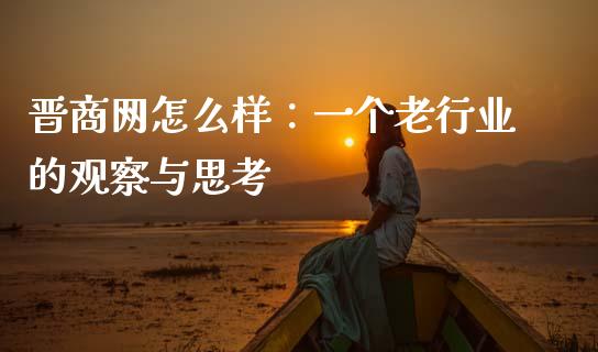 晋商网怎么样：一个老行业的观察与思考_https://www.kuaijiepai.net_期货理财_第1张