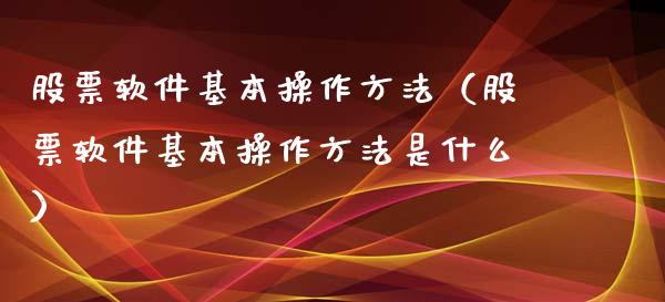 股票软件基本操作方法（股票软件基本操作方法是什么）_https://www.kuaijiepai.net_新股新闻_第1张