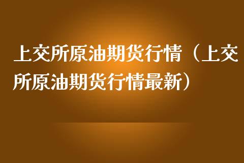 上交所原油期货行情（上交所原油期货行情最新）_https://www.kuaijiepai.net_期货资讯_第1张