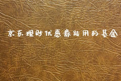 京东理财优惠券能用的基金_https://www.kuaijiepai.net_投资理财_第1张