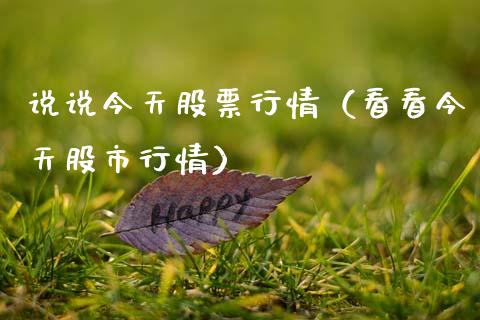 说说今天股票行情（看看今天股市行情）_https://www.kuaijiepai.net_新股新闻_第1张