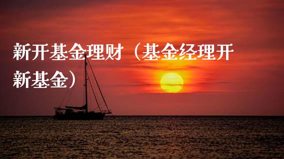 新开基金理财（基金经理开新基金）_https://www.kuaijiepai.net_投资理财_第1张