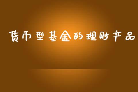 货币型基金的理财产品_https://www.kuaijiepai.net_投资理财_第1张