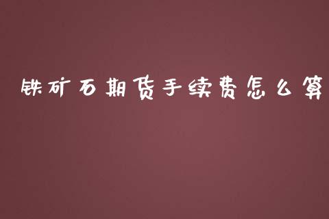 铁矿石期货手续费怎么算_https://www.kuaijiepai.net_国际股建_第1张