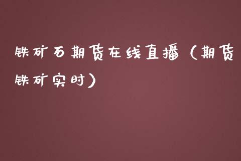 铁矿石期货在线直播（期货铁矿实时）_https://www.kuaijiepai.net_期货在线_第1张