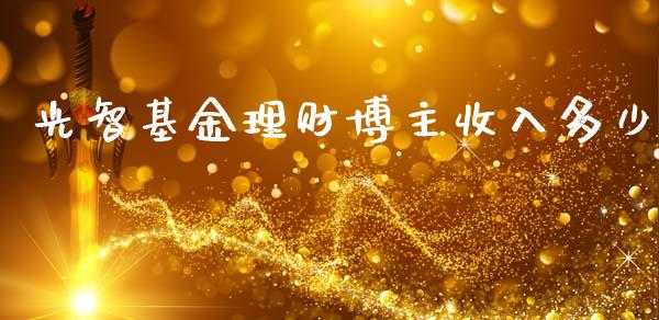光智基金理财博主收入多少_https://www.kuaijiepai.net_投资理财_第1张