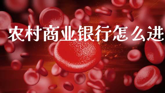 农村商业银行怎么进_https://www.kuaijiepai.net_国际期货_第1张