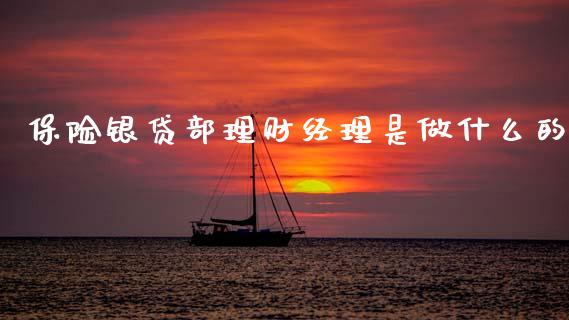 保险银贷部理财经理是做什么的_https://www.kuaijiepai.net_期货资讯_第1张