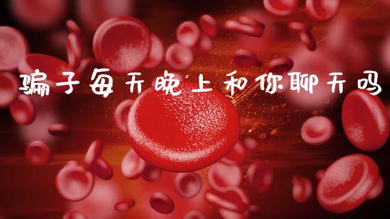骗子每天晚上和你聊天吗_https://www.kuaijiepai.net_期货在线_第1张