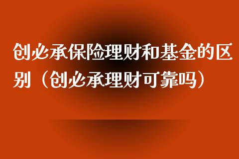 创必承保险理财和基金的区别（创必承理财可靠吗）_https://www.kuaijiepai.net_期货理财_第1张