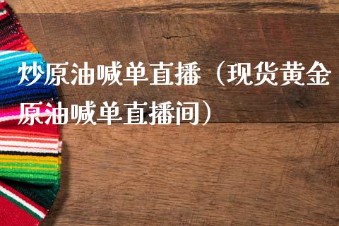 炒原油喊单直播（现货黄金原油喊单直播间）_https://www.kuaijiepai.net_期货在线_第1张