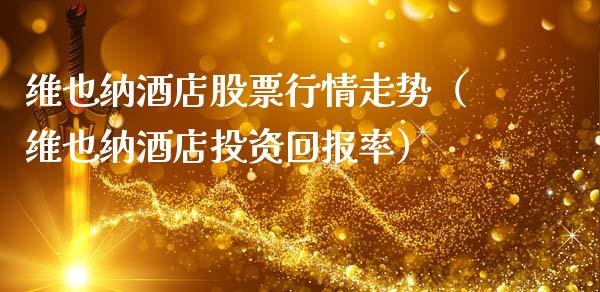 维也纳酒店股票行情走势（维也纳酒店投资回报率）_https://www.kuaijiepai.net_国际股建_第1张