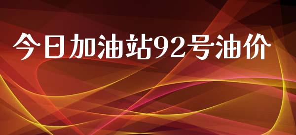 今日加油站92号油价_https://www.kuaijiepai.net_期货在线_第1张