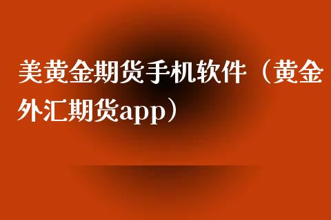 美黄金期货手机软件（黄金外汇期货app）_https://www.kuaijiepai.net_期货资讯_第1张