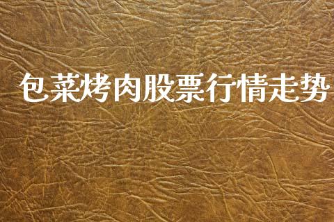 包菜烤肉股票行情走势_https://www.kuaijiepai.net_股票理论_第1张