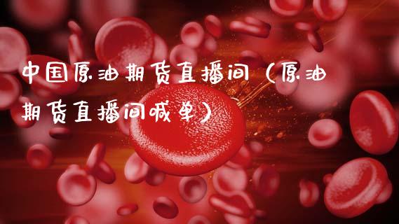 中国原油期货直播间（原油期货直播间喊单）_https://www.kuaijiepai.net_国际期货_第1张