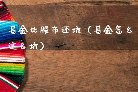 基金比股市还坑（基金怎么这么坑）_https://www.kuaijiepai.net_期货理财_第1张