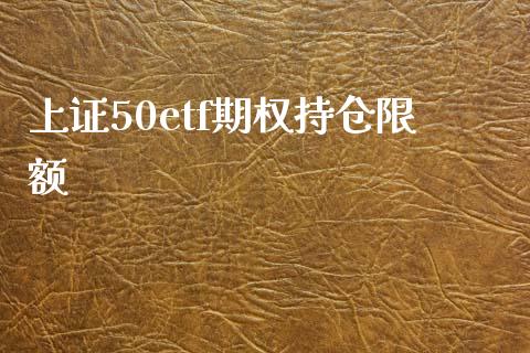 上证50etf期权持仓限额_https://www.kuaijiepai.net_期货资讯_第1张