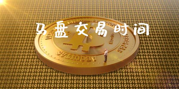 马盘交易时间_https://www.kuaijiepai.net_投资理财_第1张