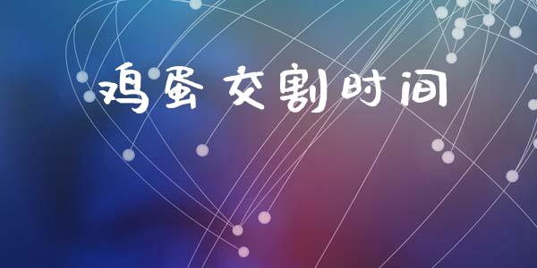 鸡蛋交割时间_https://www.kuaijiepai.net_国际期货_第1张