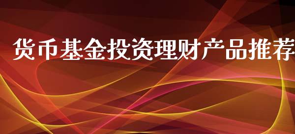 货币基金投资理财产品推荐_https://www.kuaijiepai.net_期货理财_第1张