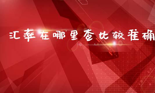 汇率在哪里查比较准确_https://www.kuaijiepai.net_期货在线_第1张